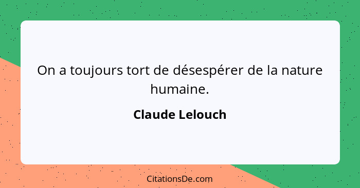 On a toujours tort de désespérer de la nature humaine.... - Claude Lelouch