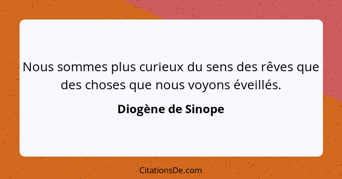 Nous sommes plus curieux du sens des rêves que des choses que nous voyons éveillés.... - Diogène de Sinope