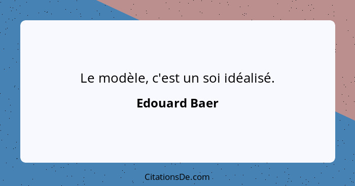 Le modèle, c'est un soi idéalisé.... - Edouard Baer