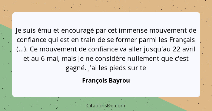 Je suis ému et encouragé par cet immense mouvement de confiance qui est en train de se former parmi les Français (...). Ce mouvement... - François Bayrou