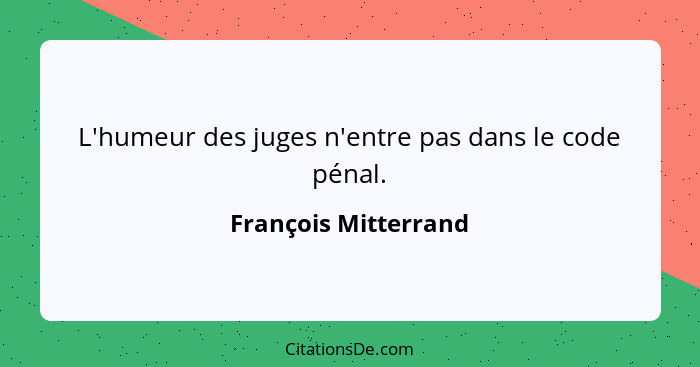 L'humeur des juges n'entre pas dans le code pénal.... - François Mitterrand