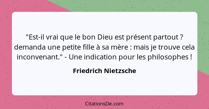 "Est-il vrai que le bon Dieu est présent partout ? demanda une petite fille à sa mère : mais je trouve cela inconvenan... - Friedrich Nietzsche