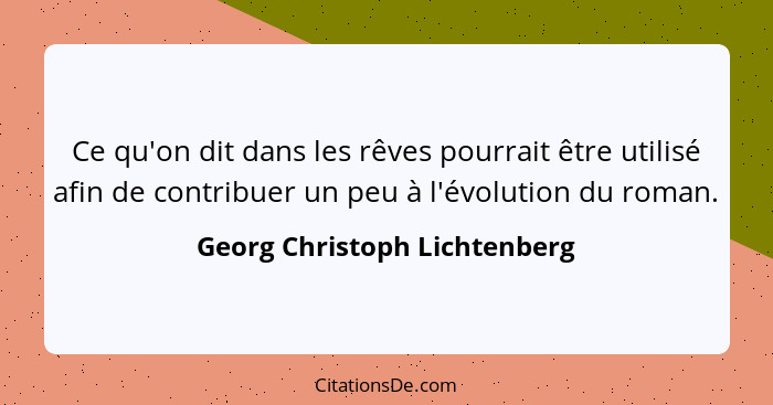 Ce qu'on dit dans les rêves pourrait être utilisé afin de contribuer un peu à l'évolution du roman.... - Georg Christoph Lichtenberg