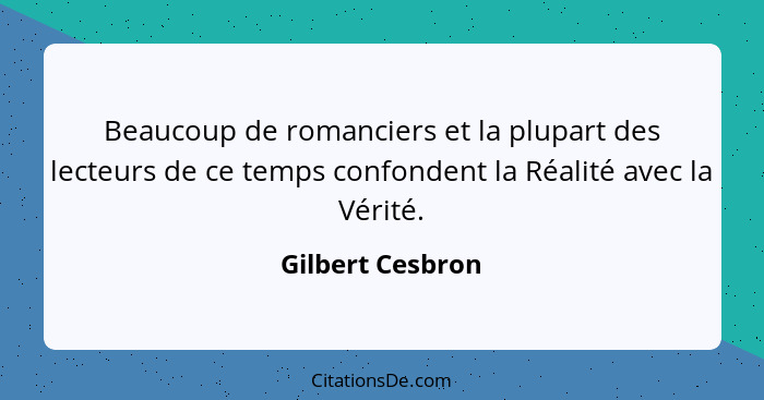 Beaucoup de romanciers et la plupart des lecteurs de ce temps confondent la Réalité avec la Vérité.... - Gilbert Cesbron