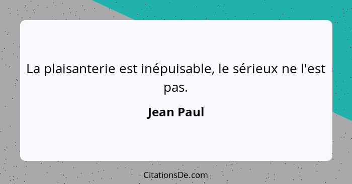 La plaisanterie est inépuisable, le sérieux ne l'est pas.... - Jean Paul