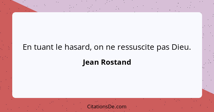 En tuant le hasard, on ne ressuscite pas Dieu.... - Jean Rostand