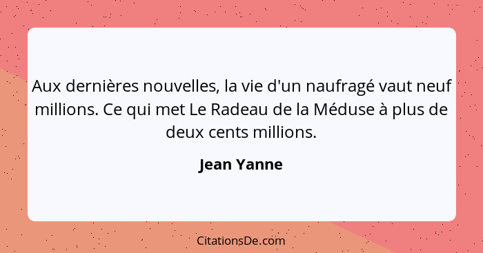 Aux dernières nouvelles, la vie d'un naufragé vaut neuf millions. Ce qui met Le Radeau de la Méduse à plus de deux cents millions.... - Jean Yanne