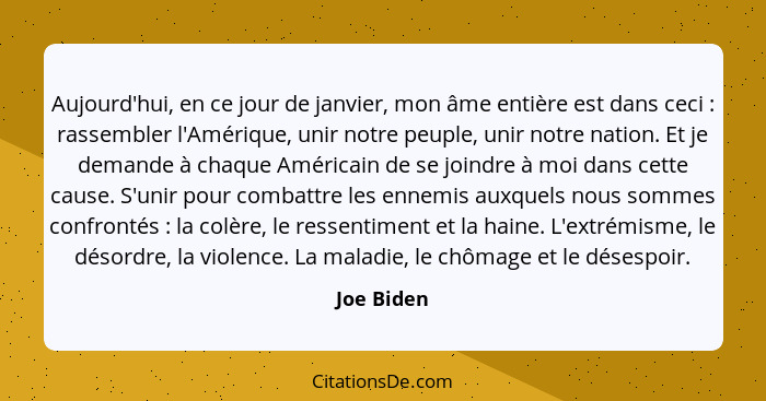 Aujourd'hui, en ce jour de janvier, mon âme entière est dans ceci : rassembler l'Amérique, unir notre peuple, unir notre nation. Et j... - Joe Biden