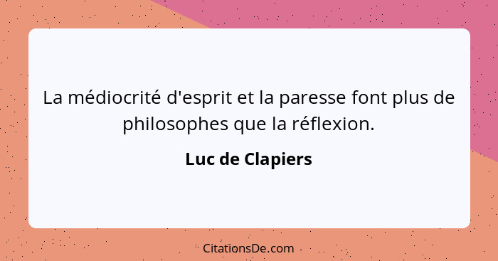 La médiocrité d'esprit et la paresse font plus de philosophes que la réflexion.... - Luc de Clapiers