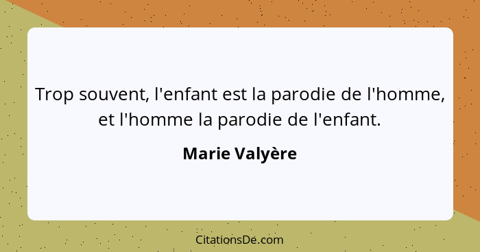 Trop souvent, l'enfant est la parodie de l'homme, et l'homme la parodie de l'enfant.... - Marie Valyère