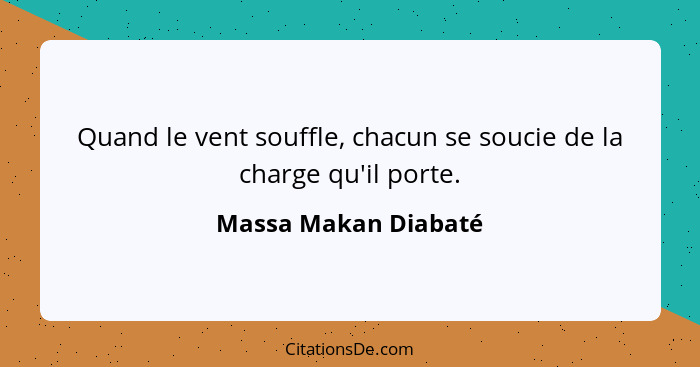 Quand le vent souffle, chacun se soucie de la charge qu'il porte.... - Massa Makan Diabaté