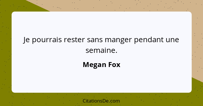 Je pourrais rester sans manger pendant une semaine.... - Megan Fox