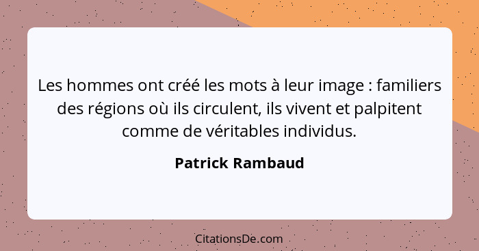 Les hommes ont créé les mots à leur image : familiers des régions où ils circulent, ils vivent et palpitent comme de véritables... - Patrick Rambaud