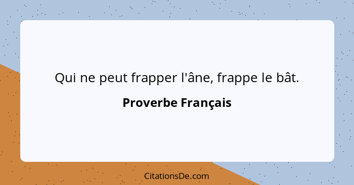 Qui ne peut frapper l'âne, frappe le bât.... - Proverbe Français