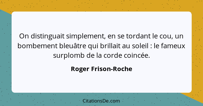 On distinguait simplement, en se tordant le cou, un bombement bleuâtre qui brillait au soleil : le fameux surplomb de la cor... - Roger Frison-Roche