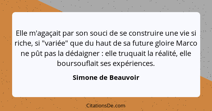 Elle m'agaçait par son souci de se construire une vie si riche, si "variée" que du haut de sa future gloire Marco ne pût pas la d... - Simone de Beauvoir