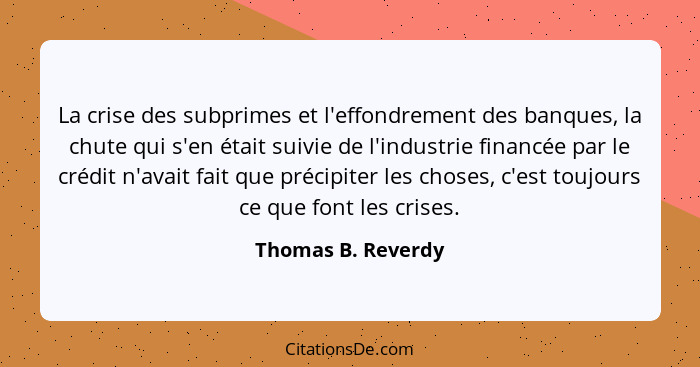 La crise des subprimes et l'effondrement des banques, la chute qui s'en était suivie de l'industrie financée par le crédit n'avait... - Thomas B. Reverdy