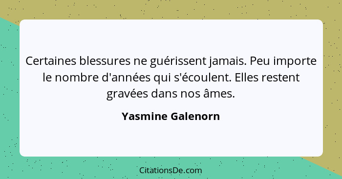 Certaines blessures ne guérissent jamais. Peu importe le nombre d'années qui s'écoulent. Elles restent gravées dans nos âmes.... - Yasmine Galenorn