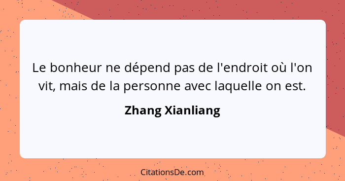 Le bonheur ne dépend pas de l'endroit où l'on vit, mais de la personne avec laquelle on est.... - Zhang Xianliang