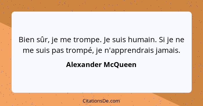 Bien sûr, je me trompe. Je suis humain. Si je ne me suis pas trompé, je n'apprendrais jamais.... - Alexander McQueen