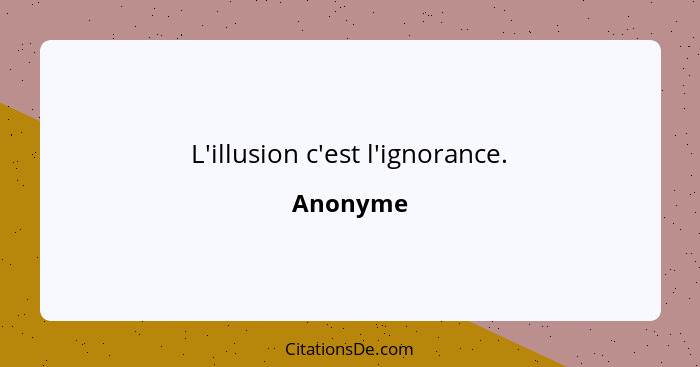 L'illusion c'est l'ignorance.... - Anonyme