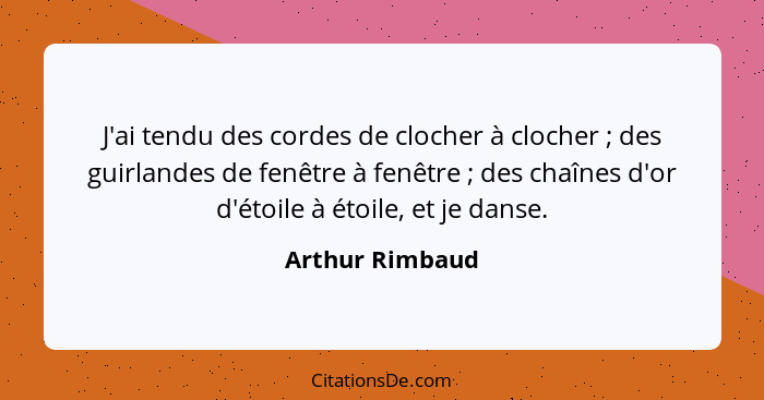 J'ai tendu des cordes de clocher à clocher ; des guirlandes de fenêtre à fenêtre ; des chaînes d'or d'étoile à étoile, et j... - Arthur Rimbaud