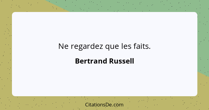 Ne regardez que les faits.... - Bertrand Russell