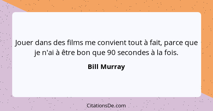 Jouer dans des films me convient tout à fait, parce que je n'ai à être bon que 90 secondes à la fois.... - Bill Murray
