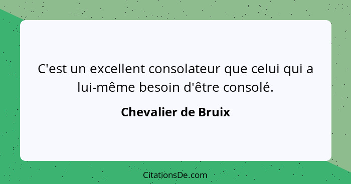 C'est un excellent consolateur que celui qui a lui-même besoin d'être consolé.... - Chevalier de Bruix