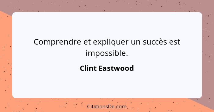 Comprendre et expliquer un succès est impossible.... - Clint Eastwood