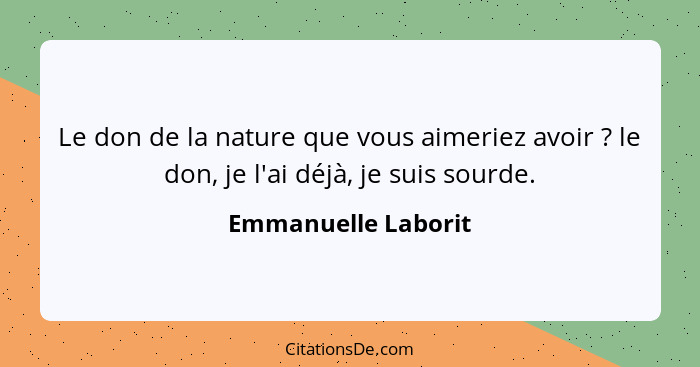 Le don de la nature que vous aimeriez avoir ? le don, je l'ai déjà, je suis sourde.... - Emmanuelle Laborit