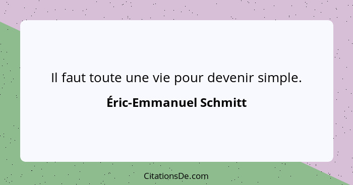 Il faut toute une vie pour devenir simple.... - Éric-Emmanuel Schmitt