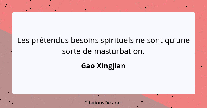 Les prétendus besoins spirituels ne sont qu'une sorte de masturbation.... - Gao Xingjian