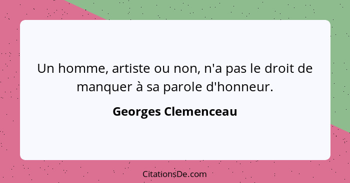 Un homme, artiste ou non, n'a pas le droit de manquer à sa parole d'honneur.... - Georges Clemenceau