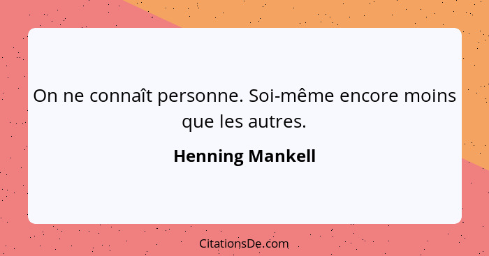 On ne connaît personne. Soi-même encore moins que les autres.... - Henning Mankell