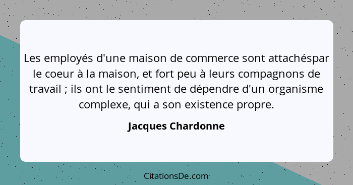 Les employés d'une maison de commerce sont attachéspar le coeur à la maison, et fort peu à leurs compagnons de travail ; ils... - Jacques Chardonne