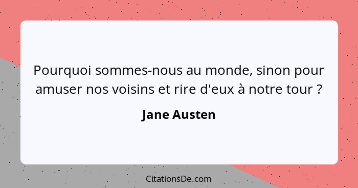 Pourquoi sommes-nous au monde, sinon pour amuser nos voisins et rire d'eux à notre tour ?... - Jane Austen