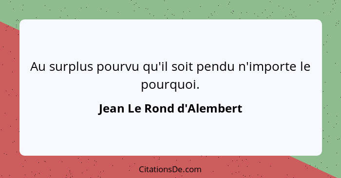 Au surplus pourvu qu'il soit pendu n'importe le pourquoi.... - Jean Le Rond d'Alembert