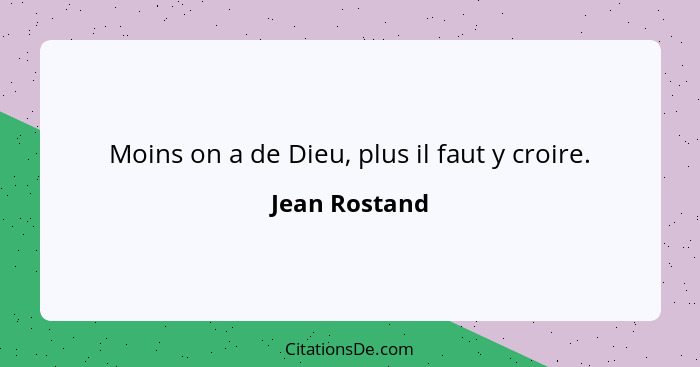 Moins on a de Dieu, plus il faut y croire.... - Jean Rostand