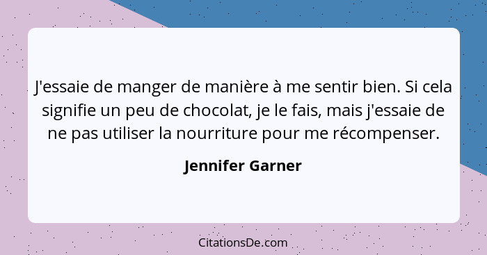 J'essaie de manger de manière à me sentir bien. Si cela signifie un peu de chocolat, je le fais, mais j'essaie de ne pas utiliser la... - Jennifer Garner