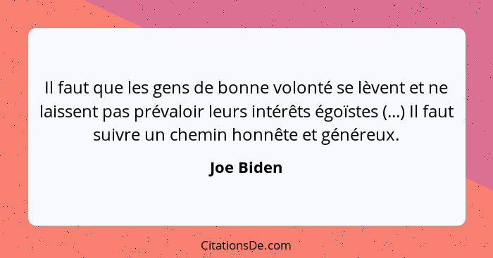 Il faut que les gens de bonne volonté se lèvent et ne laissent pas prévaloir leurs intérêts égoïstes (...) Il faut suivre un chemin honnêt... - Joe Biden