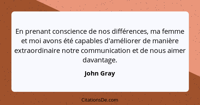 En prenant conscience de nos différences, ma femme et moi avons été capables d'améliorer de manière extraordinaire notre communication et... - John Gray