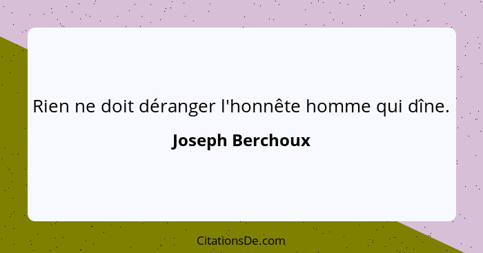 Rien ne doit déranger l'honnête homme qui dîne.... - Joseph Berchoux