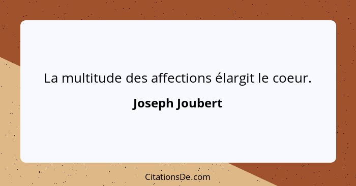 La multitude des affections élargit le coeur.... - Joseph Joubert