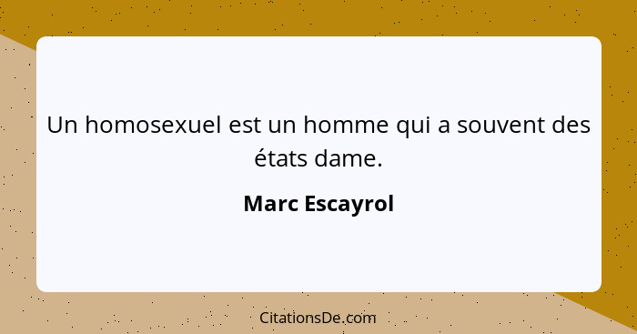 Un homosexuel est un homme qui a souvent des états dame.... - Marc Escayrol