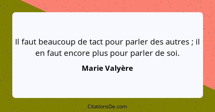 Il faut beaucoup de tact pour parler des autres ; il en faut encore plus pour parler de soi.... - Marie Valyère