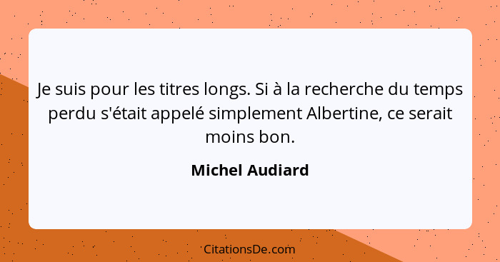 Je suis pour les titres longs. Si à la recherche du temps perdu s'était appelé simplement Albertine, ce serait moins bon.... - Michel Audiard