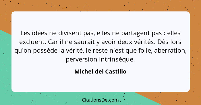 Les idées ne divisent pas, elles ne partagent pas : elles excluent. Car il ne saurait y avoir deux vérités. Dès lors qu'on... - Michel del Castillo