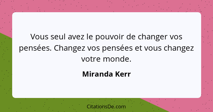 Vous seul avez le pouvoir de changer vos pensées. Changez vos pensées et vous changez votre monde.... - Miranda Kerr