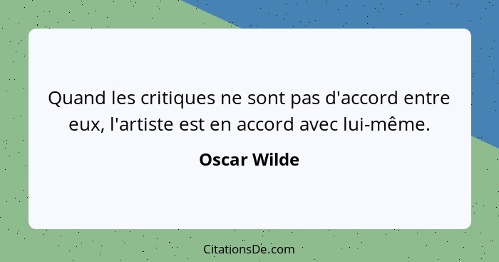 Quand les critiques ne sont pas d'accord entre eux, l'artiste est en accord avec lui-même.... - Oscar Wilde